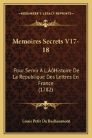 Memoires Secrets V17-18: Pour Servir A L'Histoire De La Republique Des Lettres En France (1782) 1104998831 Book Cover