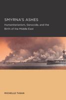 Smyrna's Ashes: Humanitarianism, Genocide, and the Birth of the Middle East 0520289560 Book Cover