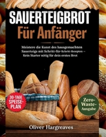 Sauerteigbrot für Anfänger: Meistern Sie die Kunst des selbstgemachten Sauerteigs mit dieser Schritt-für-Schritt-Anleitung. Rezepte, für die kein ... erstes Brot benötigt wird (German Edition) B0GB9FLVL7 Book Cover