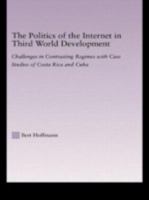 The Politics of the Internet in Third World Development: Challenges in Contrasting Regimes with Case Studies of Costa Rica and Cuba 0415650976 Book Cover