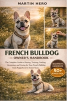 FRENCH BULLDOG OWNER'S HANDBOOK: The Complete Guide to Raising, Training, Feeding, Grooming, and Caring for Your French Bulldog from Puppyhood to Senior Years. B0GXW13K82 Book Cover
