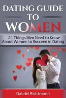 Dating Guide To Women: 21 Things Men Need to Know About Women to Succeed in Dating 1985663864 Book Cover