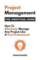 Project Management: The Unofficial Guide: How to Effectively Manage Any Project Like a True Professional 1798450860 Book Cover