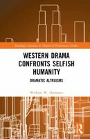 Western Drama Confronts Selfish Humanity: Dramatic Altruisms (Routledge Advances in Theatre & Performance Studies) 1041071965 Book Cover