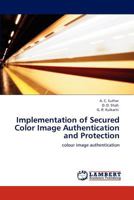 Implementation of Secured Color Image Authentication and Protection: colour image authentication 3847320734 Book Cover