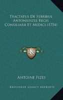 Tractatus De Febribus Antoniifizes Regis Consiliarii Et Medici (1754) 1166315258 Book Cover