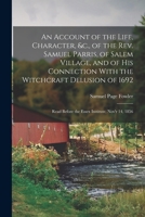 An Account of the Life, Character, &c., of the Rev. Samuel Parris, of Salem Village, and of His Connection With the Witchcraft Delusion of 1692: Read Before the Essex Institute, Nov'r 14, 1856 1015694837 Book Cover