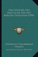 Den Spieghel Oft Practijcke Van Het Kersten Ghelooue (1596) 1166055256 Book Cover