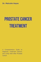 PROSTATE CANCER TREATMENT: A Comprehensive Guide to Diagnosis, Treatment Options, and Living Well After Prostate Cancer B0F8HYZQVD Book Cover