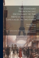 The Standard Pronouncing Dictionary Of The French And English Languages, In Two Parts: The Whole Preceded By A Practical And Comprehensive System Of French Pronunciation 1022342940 Book Cover