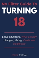 NO FILTER GUIDE TO TURNING 18: What Actually Changes, What Doesn't, and How to Handle It B0HDR2FQKF Book Cover