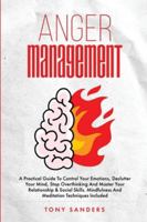 Anger Management : A Practical Guide to Control Your Emotions, Declutter Your Mind, Stop Overthinking and Master Your Relationship & Social Skills. Mindfulness and Meditation Techniques Included 197085300X Book Cover