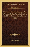 Die Produktionsbedingungen Und Wirtschaftlichen Verh�ltnisse Der S�ddeutschen Zuckerindustrie: Inaugural-Dissertation (Classic Reprint) 1147571503 Book Cover