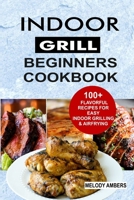 Indoor Grill Beginners Cookbook: 100+ Flavorful Recipes For Easy Indoor Grilling & Airfrying B085DRPXS9 Book Cover