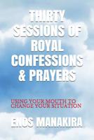 THIRTY SESSIONS OF ROYAL CONFESSIONS & PRAYERS: USING YOUR MOUTH TO CHANGE YOUR SITUATION 1980714215 Book Cover