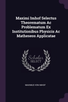 Maximi Imhof Selectus Theorematum Ac Problematum Ex Institutionibus Physicis Ac Matheseos Applicatae 1379223113 Book Cover