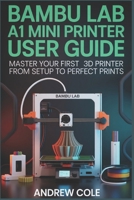 BAMBU LAB A1 MINI 3D PRINTER: The Ultimate Beginner's Guide to Fast, Reliable Printing B0GKH6QV8S Book Cover