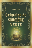 Grimoire de Sorcière Verte: Un guide combinant l’art ancestral de la sorcellerie aux plantes et les remèdes naturels modernes pour la guérison, le bien-être et la protection (French Edition) B0DS9RTZ7P Book Cover