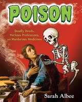 Poison: Deadly Deeds, Perilous Professions, and Murderous Medicines 1101932236 Book Cover