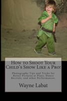 How to Shoot Your Child's Show Like a Pro!: Photography Tips and Tricks for Better Pictures at Plays, Dance Recitals, and other Performances 069231069X Book Cover