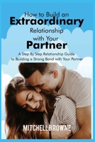 How to Build an Extraordinary Relationship with Your Partner: A Step By Step Relationship Guide to Building a Strong Bond with Your Partner B0991G572H Book Cover
