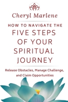 How to Navigate the Five Steps of Your Spiritual Journey: Release Obstacles, Manage Challenge, and Claim Opportunities 1945868481 Book Cover