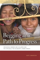 Begging as a Path to Progress: Indigenous Women and Children and the Struggle for Ecuador's Urban Spaces 0820331805 Book Cover