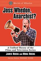 Joss Whedon, Anarchist?: A Unified Theory of the Films and Television Series 1476673837 Book Cover