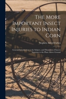 The More Important Insect Injuries to Indian Corn: General Introduction to the Subject, and Discussion of Insects Injurious to the Plant Above Ground 1014295319 Book Cover
