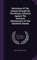 Refutation of the Charges Brought by the Roman Catholics Against the American Missionaries at the Sandwich Islands 134817823X Book Cover