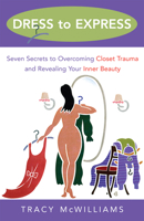 Dress to Express: Seven Secrets to Overcoming Closet Trauma and Revealing Your Inner Beauty 1577314522 Book Cover