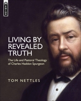 Living by Revealed Truth: The Life and Pastoral Theology of Charles Haddon Spurgeon 1781911223 Book Cover