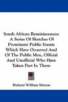 South African Reminiscences: A Series Of Sketches Of Prominent Public Events Which Have Occurred And Of The Public Men, Official And Unofficial Who Have Taken Part In Them 1163607975 Book Cover