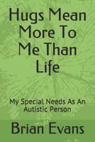 Hugs Mean More To Me Than Life: My Special Needs As An Autistic Person 1091895198 Book Cover