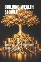 BUILDING WEALTH SLOWLY: SMART HABITS FOR LONG TERM SECURITY B0GR8MNBWD Book Cover