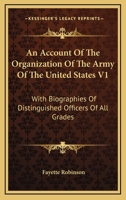 An Account Of The Organization Of The Army Of The United States V1: With Biographies Of Distinguished Officers Of All Grades 0548501599 Book Cover