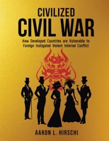 Civilized Civil War : How Developed Countries Are Vulnerable to Foreign Instigated Violent Internal Conflict 1966625197 Book Cover