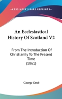 An Ecclesiastical History Of Scotland V2: From The Introduction Of Christianity To The Present Time 054871312X Book Cover