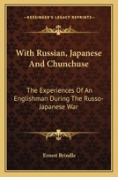With Russian, Japanese and Chunchuse; The Experiences of an Englishman During the Russo-Japanese War 1241074216 Book Cover