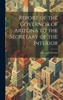Report of the Governor of Arizona to the Secretary of the Interior 1019780134 Book Cover