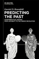 Predicting the Past: Counterfactual History from Antiquity to the French Revolution 3112243218 Book Cover
