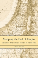 Mapping the End of Empire: American and British Strategic Visions in the Postwar World 0674728882 Book Cover