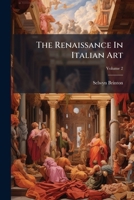 The Renaissance In Italian Art: A Series In Nine Parts, Volume 2... 1279381612 Book Cover