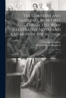 The Comedies and Tragedies, now First Collected, With Illustrative Notes and a Memoir of the Author: 3 1022239414 Book Cover