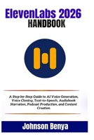 ElevenLabs 2026 Handbook: A Step-by-Step Guide to AI Voice Generation, Voice Cloning, Text-to-Speech, Audiobook Narration, Podcast Production, and Content Creation B0H68CN959 Book Cover