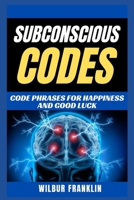 Subconscious Codes: Code Phrases For Happiness And Good Luck B0BC5ZZT3J Book Cover