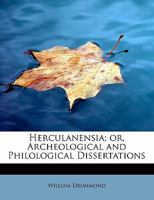 Herculanensia: Or Archeological and Philological Dissertations, Containing a Manuscript Found Among the Ruins of Herculaneum ; and Dedicated (by Permission) to His Royal Highness the Prince of Wales 0469091584 Book Cover