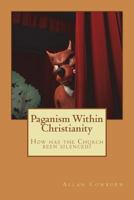 Paganism Within Christianity: How has the Church been silenced? 1469983850 Book Cover