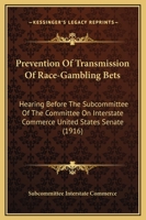Prevention Of Transmission Of Race-Gambling Bets: Hearing Before The Subcommittee Of The Committee On Interstate Commerce United States Senate 110436722X Book Cover