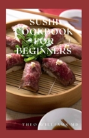 Sushi Cookbook for Beginners: Everything You Need To Know About Making Sushi At Home And Its Recipes B08WP3DDW9 Book Cover